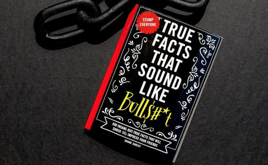 True Facts That Sound Like Bull$#*t: 500 Insane-But-True Facts That Will Shock and Impress Your Friends (The Ultimate Fun Facts Book for Trivia Night Domination)